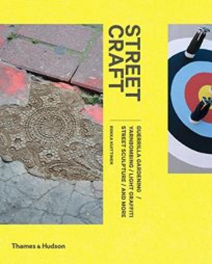 Street Craft: Yarnbombing, Guerilla Gardening, Light Tagging, Lace Graffiti and More
