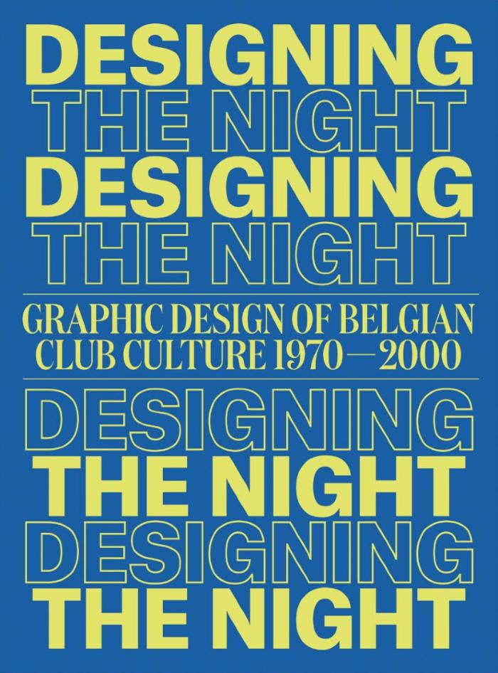 Designing the Night : Graphic Design of Belgian Club Culture 1970-2000