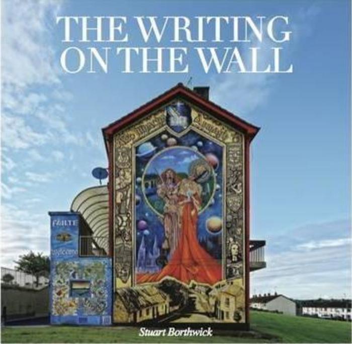 The Writing on the Wall A Visual History of Northern Ireland's Troubles