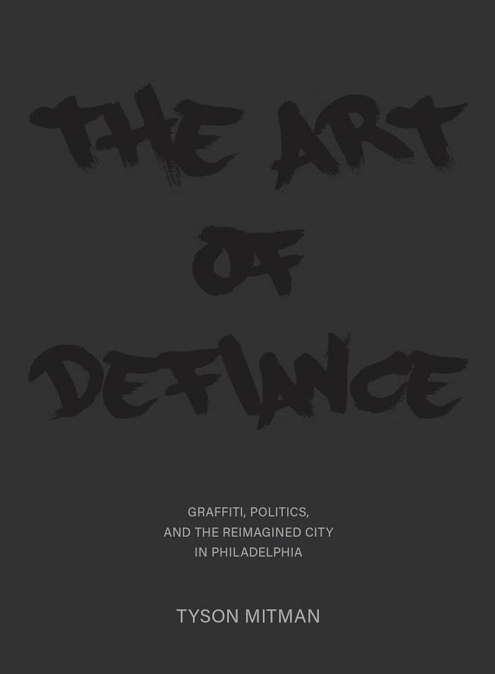 The Art of Defiance. Graffiti, Politics and the Reimagined City in Philadelphia