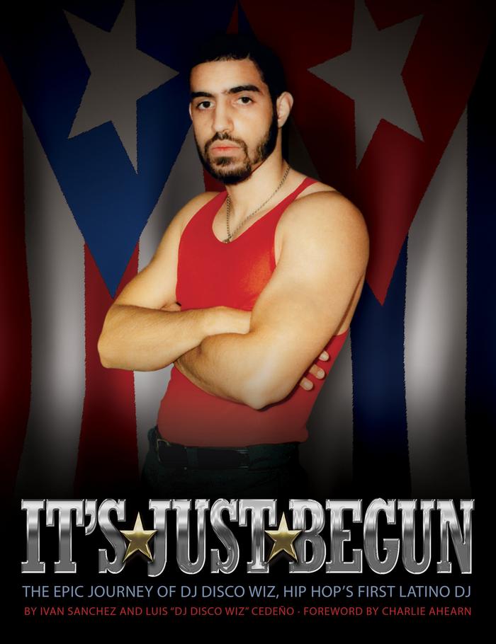 It’s Just Begun: The Epic Journey of DJ Disco Wiz, Hip Hop’s First Latino DJ 