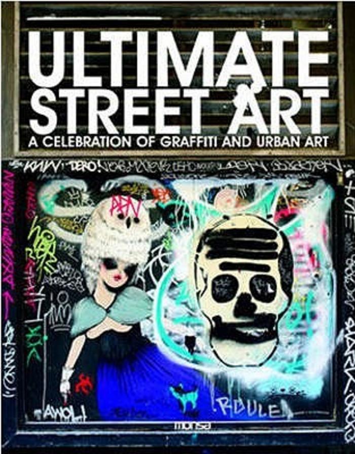 Ultimate Street Art. A celebration of Graffiti and Urban Art