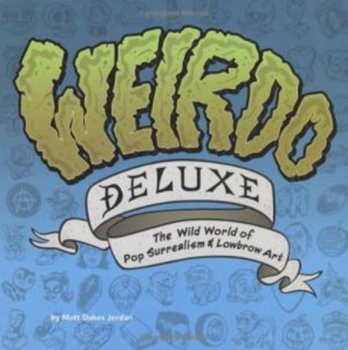 Weirdo Deluxe: the Wild World of Pop Surrealism &amp; Lowbrow Art